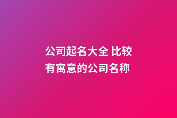 公司起名大全 比较有寓意的公司名称-第1张-公司起名-玄机派